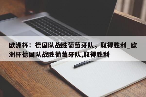 开云体育-欧洲杯：德国队战胜葡萄牙队，取得胜利_欧洲杯德国队战胜葡萄牙队,取得胜利