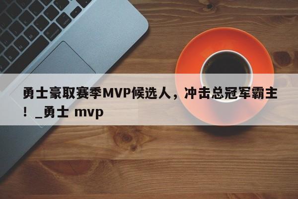 开云体育-勇士豪取赛季MVP候选人，冲击总冠军霸主！_勇士 mvp