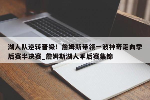 开云体育-湖人队逆转晋级！詹姆斯带领一波神奇走向季后赛半决赛_詹姆斯湖人季后赛集锦