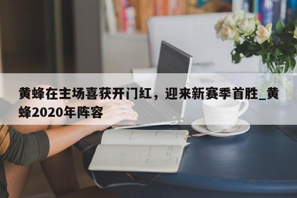 开云体育-黄蜂在主场喜获开门红，迎来新赛季首胜_黄蜂2020年阵容