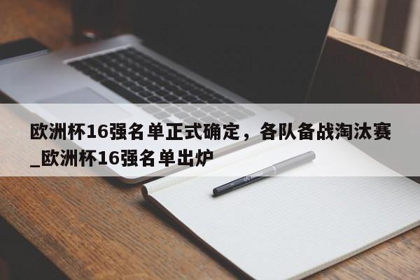 开云体育-欧洲杯16强名单正式确定，各队备战淘汰赛_欧洲杯16强名单出炉