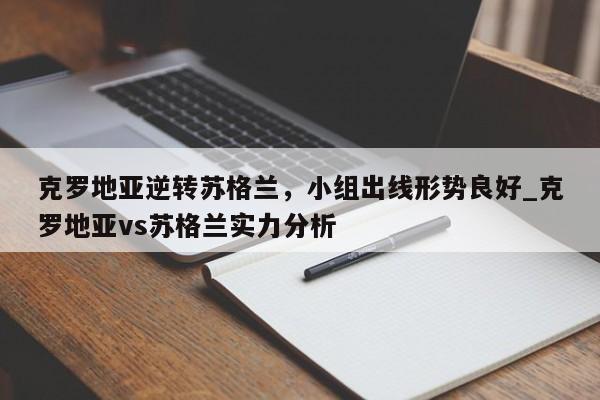 开云体育-克罗地亚逆转苏格兰，小组出线形势良好_克罗地亚vs苏格兰实力分析